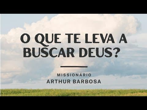 O que te leva a buscar Deus? - Missionário Arthur Barbosa